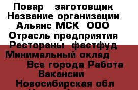 Повар - заготовщик › Название организации ­ Альянс-МСК, ООО › Отрасль предприятия ­ Рестораны, фастфуд › Минимальный оклад ­ 28 500 - Все города Работа » Вакансии   . Новосибирская обл.,Новосибирск г.